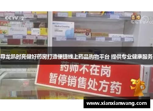 尊龙凯时亮健好药房打造便捷线上药品购物平台 提供专业健康服务